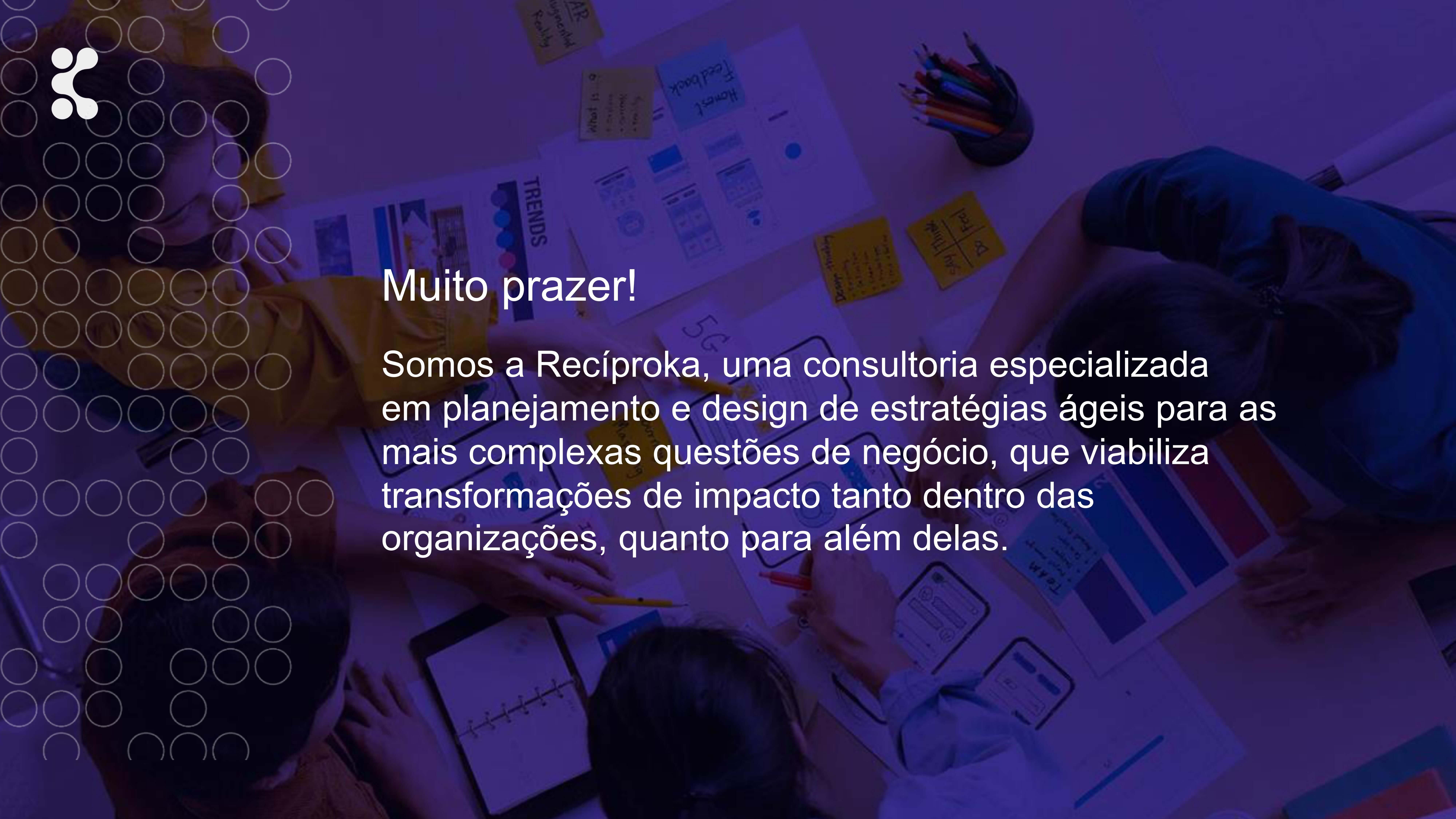 Somos a Recíproka, uma consultoria especializada em planejamento e design de estratégias ágeis.